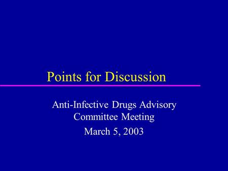 Points for Discussion Anti-Infective Drugs Advisory Committee Meeting March 5, 2003.