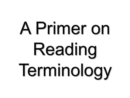 A Primer on Reading Terminology. AUTOMATICITY Readers construct meaning through recognition of words and passages (strings of words). Proficient readers.