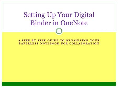A STEP BY STEP GUIDE TO ORGANIZING YOUR PAPERLESS NOTEBOOK FOR COLLABORATION Setting Up Your Digital Binder in OneNote.
