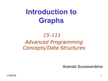 1/16/20161 Introduction to Graphs 15-111 Advanced Programming Concepts/Data Structures Ananda Gunawardena.