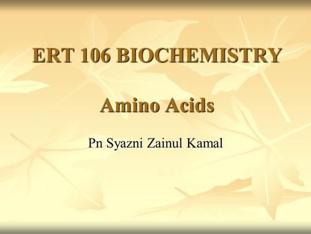 ERT 106 BIOCHEMISTRY Amino Acids Pn Syazni Zainul Kamal.