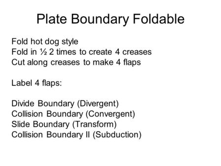 Plate Boundary Foldable Fold hot dog style Fold in ½ 2 times to create 4 creases Cut along creases to make 4 flaps Label 4 flaps: Divide Boundary (Divergent)