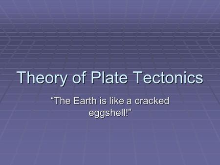 Theory of Plate Tectonics “The Earth is like a cracked eggshell!”