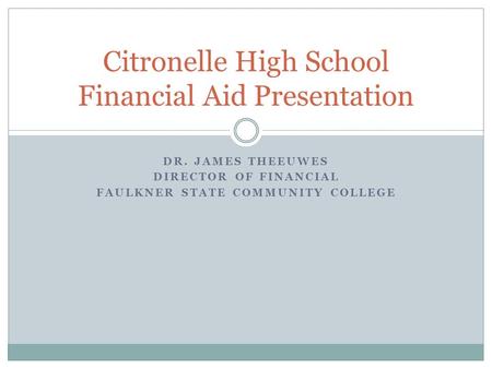DR. JAMES THEEUWES DIRECTOR OF FINANCIAL FAULKNER STATE COMMUNITY COLLEGE Citronelle High School Financial Aid Presentation.