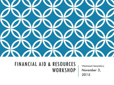 FINANCIAL AID & RESOURCES WORKSHOP Westmount Secondary November 3, 2015.