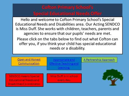 Cofton Primary School’s Special Educational Needs Offer Hello and welcome to Cofton Primary School’s Special Educational Needs and Disabilities area. Our.