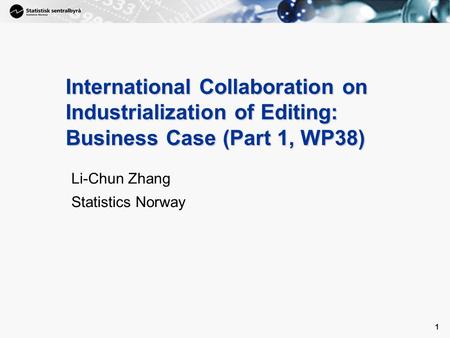 1 1 International Collaboration on Industrialization of Editing: Business Case (Part 1, WP38) Li-Chun Zhang Statistics Norway.