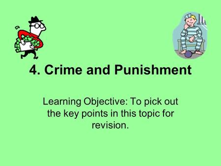4. Crime and Punishment Learning Objective: To pick out the key points in this topic for revision.