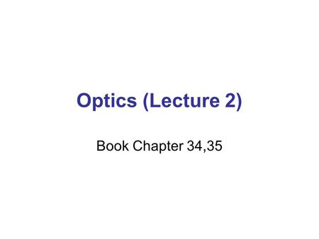 Optics (Lecture 2) Book Chapter 34,35.