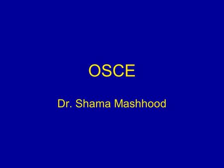OSCE Dr. Shama Mashhood. 2 Objectives At the end of the session, participants will be able to: Enumerate the reasons for use of OSCE Explain the process.