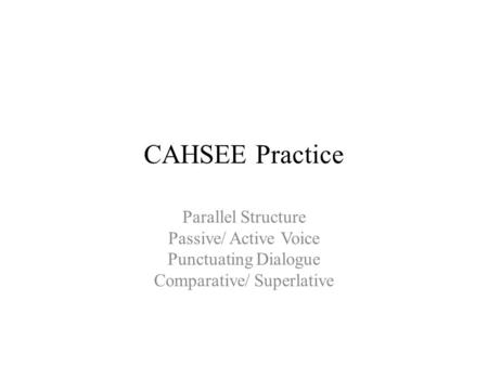 CAHSEE Practice Parallel Structure Passive/ Active Voice Punctuating Dialogue Comparative/ Superlative.