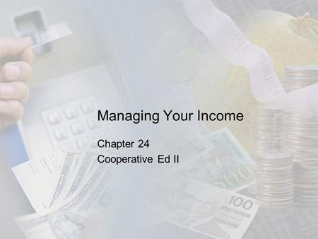 Managing Your Income Chapter 24 Cooperative Ed II.