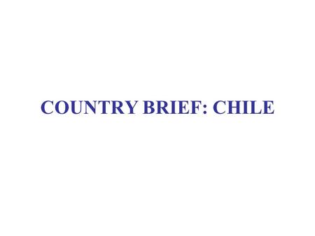 COUNTRY BRIEF: CHILE. CHILE: BASIC STATS Population16.9 million GNP/capita 8,350 USD Poverty rate 13.7 %