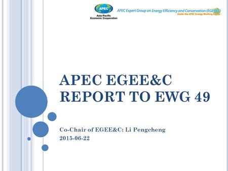 APEC EGEE&C REPORT TO EWG 49 Co-Chair of EGEE&C: Li Pengcheng 2015-06-22.