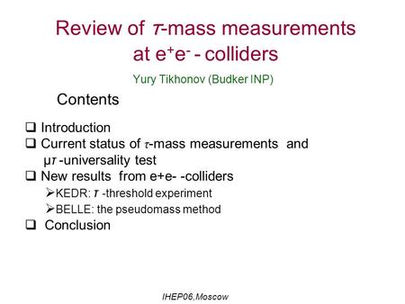Review of τ -mass measurements at e + e - - colliders Yury Tikhonov (Budker INP) Contents  Introduction  Current status of τ-mass measurements and μτ.