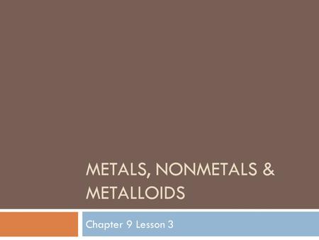 METALS, NONMETALS & METALLOIDS Chapter 9 Lesson 3.