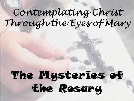 Contemplating Christ Through the Eyes of Mary The Mysteries of the Rosary.