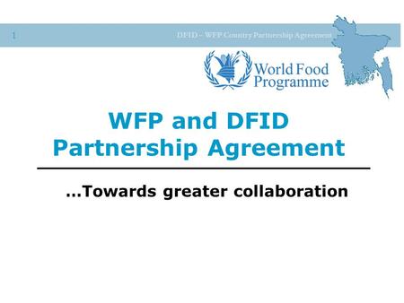 DFID – WFP Country Partnership Agreement 1 WFP and DFID Partnership Agreement …Towards greater collaboration.