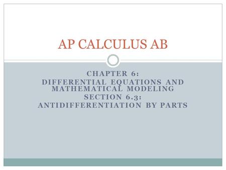 CHAPTER 6: DIFFERENTIAL EQUATIONS AND MATHEMATICAL MODELING SECTION 6.3: ANTIDIFFERENTIATION BY PARTS AP CALCULUS AB.