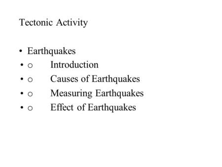 Tectonic Activity Earthquakes o Introduction o Causes of Earthquakes o Measuring Earthquakes o Effect of Earthquakes.