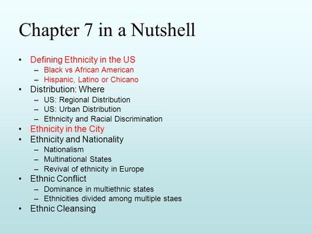Chapter 7 in a Nutshell Defining Ethnicity in the US –Black vs African American –Hispanic, Latino or Chicano Distribution: Where –US: Regional Distribution.