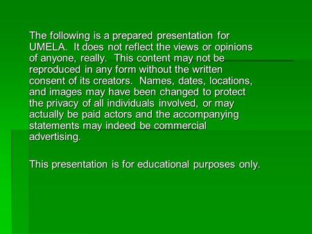 The following is a prepared presentation for UMELA. It does not reflect the views or opinions of anyone, really. This content may not be reproduced in.