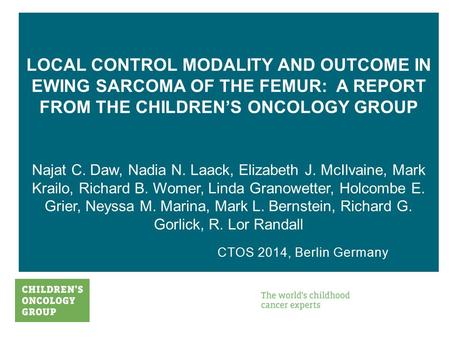 LOCAL CONTROL MODALITY AND OUTCOME IN EWING SARCOMA OF THE FEMUR: A REPORT FROM THE CHILDREN’S ONCOLOGY GROUP Najat C. Daw, Nadia N. Laack, Elizabeth J.