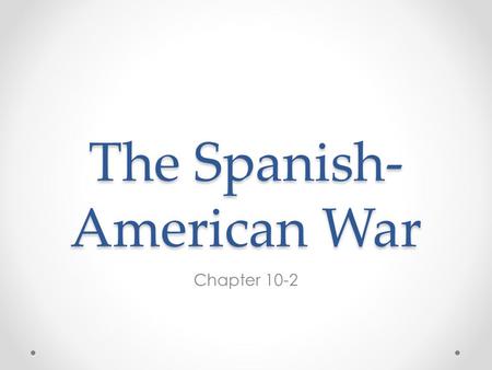 The Spanish- American War Chapter 10-2. Cubans Rebel Against Spain By the end of the 19 th century Spain had lost many of her colonies However, Cuba still.