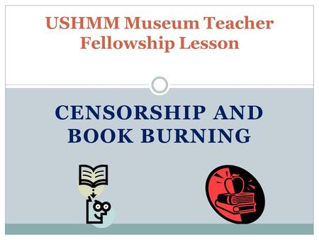 CENSORSHIP AND BOOK BURNING USHMM Museum Teacher Fellowship Lesson.