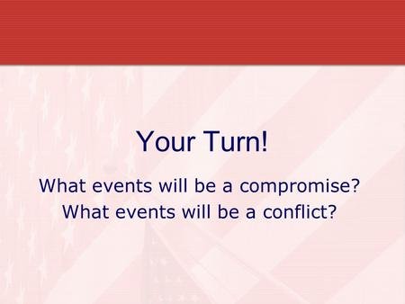 Your Turn! What events will be a compromise? What events will be a conflict?
