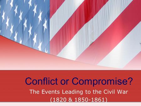 Conflict or Compromise? The Events Leading to the Civil War (1820 & 1850-1861)