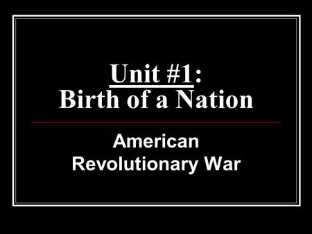 Unit #1: Birth of a Nation American Revolutionary War.