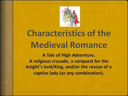 8 Characteristics (In brief):  Idealizes Chivalry (Code of Chivalry – hero-knights abided by this code)  Idealizes the noble hero-knight and his daring.