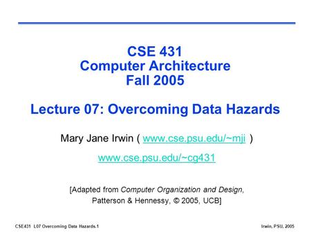 CSE431 L07 Overcoming Data Hazards.1Irwin, PSU, 2005 CSE 431 Computer Architecture Fall 2005 Lecture 07: Overcoming Data Hazards Mary Jane Irwin ( www.cse.psu.edu/~mji.