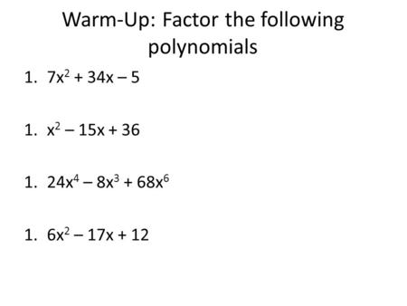 Warm-Up: Factor the following polynomials 1.7x 2 + 34x – 5 1.x 2 – 15x + 36 1.24x 4 – 8x 3 + 68x 6 1.6x 2 – 17x + 12.