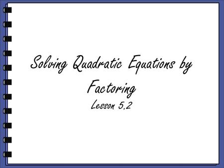 Solving Quadratic Equations by Factoring Lesson 5.2.
