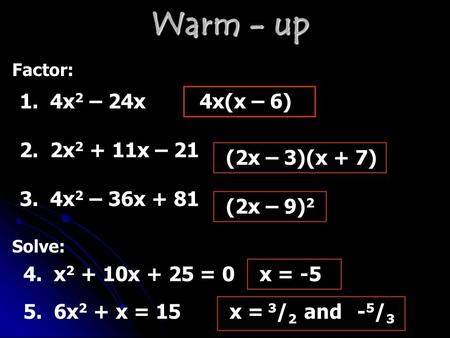 Warm - up Factor: 1. 4x 2 – 24x4x(x – 6) 2. 2x 2 + 11x – 21 (2x – 3)(x + 7) 3. 4x 2 – 36x + 81 (2x – 9) 2 Solve: 4. x 2 + 10x + 25 = 0x = -5 5. 6x 2 +
