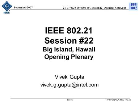 21-07-0335-00-0000-WGsession22_Opening_Notes.ppt September 2007 Vivek Gupta, Chair, 802.21Slide 1 IEEE 802.21 Session #22 Big Island, Hawaii Opening Plenary.