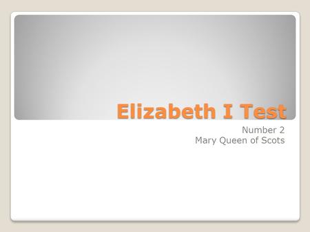 Elizabeth I Test Number 2 Mary Queen of Scots. 1. What was the name and number of Mary, Queen of Scots’ father? James V 3.How old was Mary Queen of Scots.