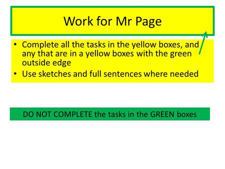 Work for Mr Page Complete all the tasks in the yellow boxes, and any that are in a yellow boxes with the green outside edge Use sketches and full sentences.