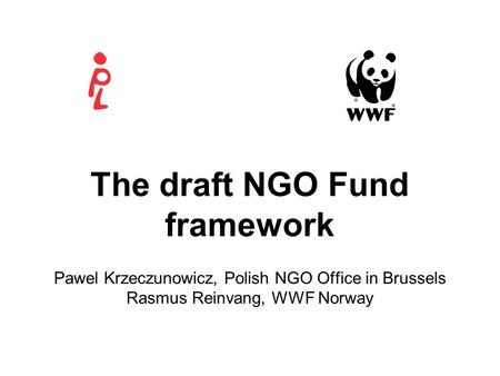 The draft NGO Fund framework Pawel Krzeczunowicz, Polish NGO Office in Brussels Rasmus Reinvang, WWF Norway.