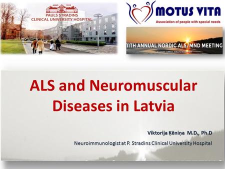ALS and Neuromuscular Diseases in Latvia Viktorija Ķēniņa M.D., Ph.D Neuroimmunologist at P. Stradins Clinical University Hospital.