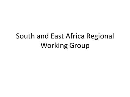 South and East Africa Regional Working Group. Charge to Regional Working Groups Each Regional Group identifies: Strengths – Gaps –Opportunities, towards.