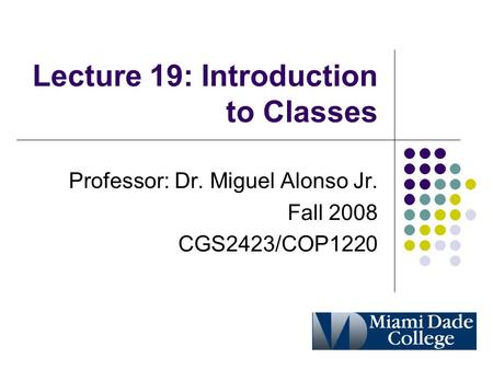 Lecture 19: Introduction to Classes Professor: Dr. Miguel Alonso Jr. Fall 2008 CGS2423/COP1220.