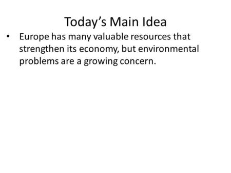 Today’s Main Idea Europe has many valuable resources that strengthen its economy, but environmental problems are a growing concern.