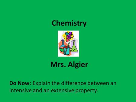 Chemistry Mrs. Algier Do Now: Explain the difference between an intensive and an extensive property.