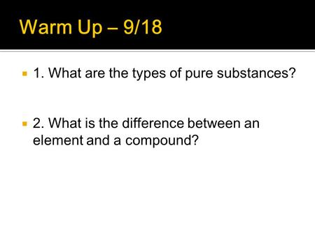  1. What are the types of pure substances?  2. What is the difference between an element and a compound?
