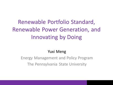 Renewable Portfolio Standard, Renewable Power Generation, and Innovating by Doing Yuxi Meng Energy Management and Policy Program The Pennsylvania State.
