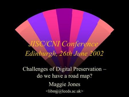 JISC/CNI Conference Edinburgh, 26th June 2002 Challenges of Digital Preservation – do we have a road map? Maggie Jones.