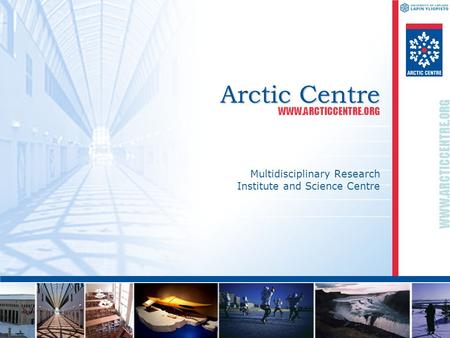 WWW.ARCTICCENTRE.ORG Arctic Centre Multidisciplinary Research Institute and Science Centre WWW.ARCTICCENTRE.ORG.